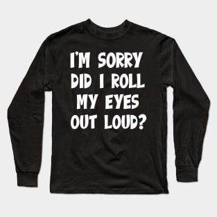 I'm Sorry Did I Roll My EYES Out Loud Long Sleeve T-Shirt